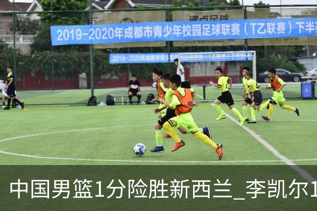 中国男篮1分险胜新西兰 李凯尔18分+致胜抢断